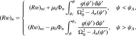 \begin{equation*} (Rw)_n = \left\{\begin{array}{cc}\displaystyle (Rw)_{ni} &#x002B; \mu_0\mathrm{\Phi}_n \int_{\psi_i}^{\psi}\frac{g(\psi&#x0027;)\,\textrm{d}\psi&#x0027;} {\mathrm{\Omega}_0^2 - \lambda_n(\psi&#x0027;)}, & \psi < \psi_A, \vspace*{2mm}\\ \displaystyle (Rw)_{ne} - \mu_0\mathrm{\Phi}_n\int_{\psi}^{\psi_e}\frac{g(\psi&#x0027;)\,\textrm{d}\psi&#x0027;} {\mathrm{\Omega}_0^2 - \lambda_n(\psi&#x0027;)}, & \psi > \psi_A. \end{array} \right.\end{equation*}