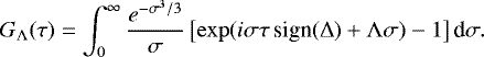 \begin{equation*} G_{\mathrm{\Lambda}}(\tau) = \int_0^{\infty} \frac{e^{-\sigma^3/3}}\sigma \left[\exp(i\sigma\tau\,\textrm{sign}(\mathrm{\Delta}) &#x002B; \mathrm{\Lambda}\sigma) - 1\right]\textrm{d}\sigma.\end{equation*}