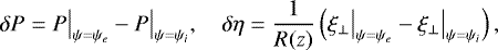 \begin{equation*} \delta P = P\big|_{\psi = \psi_e} - P\big|_{\psi = \psi_i}, \quad \delta\eta = \frac1{R(z)}\left(\xi_{\perp}\big|_{\psi = \psi_e} - \xi_{\perp}\big|_{\psi = \psi_i}\right),\end{equation*}