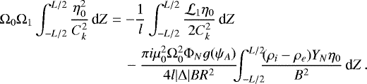 \begin{align*} &\mathrm{\Omega}_0\mathrm{\Omega}_1 \int_{-L/2}^{L/2}\frac{\eta_0^2}{C_k^2}\,\textrm{d}Z = -\frac1l\int_{-L/2}^{L/2}\frac{{\cal L}_1\eta_0}{2C_k^2}\,\textrm{d}Z \nonumber\\ & \quad\quad\quad\quad\quad\quad\quad\quad\,\,\, - \frac{\pi i\mu_0^2\mathrm{\Omega}_0^2\mathrm{\Phi}_N g(\psi_A)}{4l|\mathrm{\Delta}|BR^2} \!\!\!\int_{-L/2}^{L/2}\!\!\!\frac{(\rho_i - \rho_e)Y_N\eta_0}{B^2}\,\textrm{d}Z \,.\end{align*}