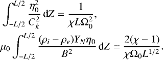 \begin{align*} &\int_{-L/2}^{L/2}\frac{\eta_0^2}{C_k^2}\,\textrm{d}Z = \frac1{\chi L\mathrm{\Omega}_0^2}, \nonumber \\ &\mu_0\int_{-L/2}^{L/2}\frac{(\rho_i - \rho_e)Y_N\eta_0}{B^2}\,\textrm{d}Z = \frac{2(\chi - 1)}{\chi\mathrm{\Omega}_0 L^{1/2}}.\end{align*}