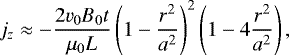 \begin{equation*} j_{z} \approx -\frac{2v_{0}B_{0}t}{\mu_{0}L}\left(1-\frac{r^{2}}{a^{2}}\right)^{2}\left(1-4\frac{r^{2}}{a^{2}}\right),\end{equation*}