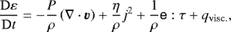 \begin{equation*} \frac{\mathrm{D}\varepsilon}{\mathrm{D}t} = -\frac{P}{\rho}\left(\nabla\cdot\vec{v}\right) &#x002B; \frac{\eta}{\rho}j^{2} &#x002B; \frac{1}{\rho}\tens{e}:\tens{\tau} &#x002B; q_{\mathrm{visc.}}, \end{equation*}