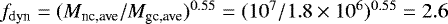 $f_{\textrm{dyn}}=(M_{\textrm{nc,ave}} / M_{\textrm{gc,ave}})^{0.55}=(10^7/1.8\times10^6)^{0.55}=2.6$
