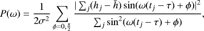 \begin{equation*} P(\omega) =\frac{1}{2\sigma^2}\sum_{\phi=0,\frac{\pi}{2}} \frac{|\sum_j(h_j-\bar{h})\sin(\omega(t_j-\tau)&#x002B;\phi)|^2}{\sum_j\sin^2(\omega(t_j-\tau)&#x002B;\phi)}, \end{equation*}