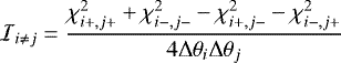 \begin{equation*} \mathcal{I}_{i\neq j}= \frac{\chi^2_{i&#x002B;,j&#x002B;}&#x002B;\chi^2_{i-,j-}-\chi^2_{i&#x002B;,j-} -\chi^2_{i-,j&#x002B;}}{4{\rm{\Delta}}\theta_i{\rm{\Delta}}\theta_j} \end{equation*}