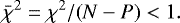 \begin{equation*} \bar{\chi}^2=\chi^2/(N-P)<1. \end{equation*}