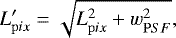 \begin{equation*} L&#x0027;_{\mathrm pix} = \sqrt{L_{\mathrm pix}^2 &#x002B; w_{\mathrm PSF}^2},\end{equation*}