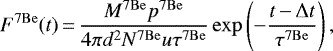 \begin{equation*} F^{7\mathrm{Be}}(t)\,{=}\,\frac{M^{7\mathrm{Be}} p^{7\mathrm{Be}}}{4\pi d^2 N^{7\mathrm{Be}} u \tau^{7\mathrm{Be}}} \exp\left(-\frac{t\,{-}\,{\mathrm{\Delta}} t}{\tau^{7\mathrm{Be}}}\right)\mathrm{,}\end{equation*}