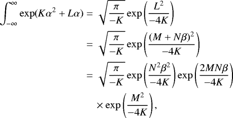 \begin{align*} \int_{-\infty}^{\infty}\exp(K\alpha^2&#x002B;L\alpha)&=\sqrt{\frac{\pi}{-K}}\exp\left(\frac{L^2}{-4K}\right) \nonumber \\ &=\sqrt{\frac{\pi}{-K}}\exp\left(\frac{(M&#x002B;N\beta)^2}{-4K}\right) \nonumber \\ &=\sqrt{\frac{\pi}{-K}}\exp\left(\frac{N^2\beta^2}{-4K}\right)\exp\left(\frac{2MN\beta}{-4K}\right) \nonumber \\ &\quad\times\exp\left(\frac{M^2}{-4K}\right),\end{align*}