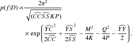 \begin{equation*}\begin{aligned} p(f|D) \propto &\frac{2\pi^2}{\sqrt{(\widehat{CC}\widehat{SS}KP)}}\\ &\times \exp\left(\frac{\widehat{YC}^2}{2\widehat{CC}}&#x002B;\frac{\widehat{YS}^2}{2\widehat{SS}}-\frac{M^2}{4K}-\frac{Q^2}{4P}-\frac{\widehat{YY}}{2}\right). \end{aligned} \end{equation*}