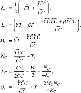 \begin{eqnarray*} K_C&=&\frac{1}{2}\left(-\widehat{TT}&#x002B;\frac{\widehat{TC}^2}{\widehat{CC}}\right),\\ L_C&=&\left(\widehat{YT}-\beta T &#x002B; \frac{-\widehat{YC}\widehat{TC}&#x002B;\beta\widehat{TC}C}{\widehat{CC}}\right),\\ M_C&=&\widehat{YT}-\frac{\widehat{YC}\widehat{TC}}{\widehat{CC}},\\ N_C&=&\frac{\widehat{TC}C}{\widehat{CC}}-T,\\ P_C&=&\frac{C^2}{2\widehat{CC}}-\frac{W}{2}-\frac{N_C^2}{4K_C},\\ Q_C&=&-\frac{\widehat{YC}C}{\widehat{CC}}&#x002B;Y-\frac{2M_CN_C}{4K_C}. \end{eqnarray*}