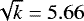 $\sqrt{k}=5.66$