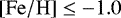 $\mathrm{\left[Fe/H\right]}\leq-1.0$
