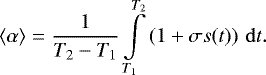 \begin{equation*} \langle\alpha\rangle = \frac{1}{T_2 - T_1}\int\limits_{T_1}^{T_2} \left( 1 &#x002B; \sigma s(t)\right)\,\mathrm{d}t .\end{equation*}