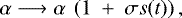 \begin{equation*} \alpha \longrightarrow \alpha\ \left( 1\ &#x002B;\ \sigma s(t)\right) ,\end{equation*}