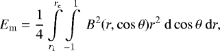 \begin{equation*} E_{\mathrm{m}} = \frac{1}{4}\int\limits_{r_{\mathrm{i}}}^{r_{\mathrm{e}}}\int\limits_{-1}^{1}\ B^2(r,\cos\theta)r^2\ \mathrm{d}\cos\theta\ \mathrm{d}r,\vspace*{-3pt}\end{equation*}