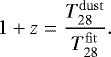 \begin{equation*} 1&#x002B;z = \frac{T_{28}^{\mathrm{dust}}}{T_{{28}}^{\mathrm{fit}}}.\end{equation*}
