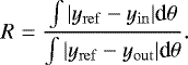 \begin{equation*} R = \frac{\int |y_{\mathrm{ref}} - y_{\mathrm{in}}| \textrm{d}\theta}{\int |y_{\mathrm{ref}} - y_{\mathrm{out}}| \textrm{d}\theta}.\end{equation*}