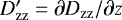 $D&#x0027;_{\mathrm{zz}}=\partial D_{\mathrm{zz}}/\partial z$