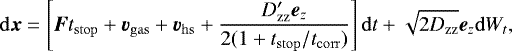 \begin{equation*}\mathrm{d}\bm{x} = \left[ \bm{F}t_{\mathrm{stop}} &#x002B;\bm{v}_{\mathrm{gas}} &#x002B;\bm{v}_{\mathrm{hs}} &#x002B;\frac{D&#x0027;_{\mathrm{zz}}\bm{e}_z}{2(1&#x002B;t_{\mathrm{stop}}/t_{\mathrm{corr}})} \right] \mathrm{d} t &#x002B;\sqrt{2D_{\mathrm{zz}}} \bm{e}_z \mathrm{d} W_t, \end{equation*}