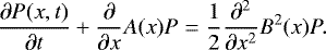 \begin{equation*} \frac{\partial P(x,t)}{\partial t} &#x002B;\frac{\partial}{\partial x} A(x)P = \frac{1}{2}\frac{\partial^2}{\partial x^2} B^2(x) P.\end{equation*}