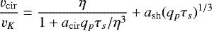 \begin{equation*}\frac{v_{\mathrm{cir}}}{v_K} = \frac{\eta}{ 1 &#x002B;a_{\mathrm{cir}} q_p\tau_s/\eta^3} &#x002B;a_{\mathrm{sh}} (q_p \tau_s)^{1/3} \end{equation*}