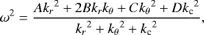 \begin{equation*} \omega^2 = \frac{A{k_r}^2&#x002B;2Bk_rk_{\theta}&#x002B;C{k_{\theta}}^2&#x002B;D{k_{\textrm{c}}}^2}{{k_r}^2&#x002B;{k_{\theta}}^2 &#x002B; {k_{\textrm{c}}}^2}, \end{equation*}