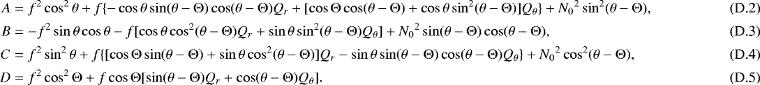 \begin{align}A &= f^2\cos^2\theta&#x002B;f\lbrace-\cos\theta\sin(\theta-\mathrm{\Theta})\cos(\theta-\mathrm{\Theta})Q_r &#x002B; [\cos\mathrm{\Theta}\cos(\theta-\mathrm{\Theta})&#x002B;\cos\theta\sin^2(\theta-\mathrm{\Theta})]Q_{\theta}\rbrace&#x002B;{N_0}^2\sin^2(\theta-\mathrm{\Theta}), \\ B &= -f^2\sin\theta\cos\theta-f[\cos\theta\cos^2(\theta-\mathrm{\Theta})Q_r&#x002B;\sin\theta\sin^2(\theta-\mathrm{\Theta})Q_{\theta}] &#x002B; {N_0}^2\sin(\theta-\mathrm{\Theta})\cos(\theta-\mathrm{\Theta}), \\ C &= f^2\sin^2\theta&#x002B;f\lbrace[\cos\mathrm{\Theta}\sin(\theta-\mathrm{\Theta})&#x002B;\sin\theta\cos^2(\theta-\mathrm{\Theta})]Q_r-\sin\theta\sin(\theta-\mathrm{\Theta})\cos(\theta-\mathrm{\Theta})Q_{\theta}\rbrace&#x002B;{N_0}^2\cos^2(\theta-\mathrm{\Theta}), \\ D &= f^2\cos^2\mathrm{\Theta} &#x002B; f\cos\mathrm{\Theta}[\sin(\theta-\mathrm{\Theta})Q_r&#x002B;\cos(\theta-\mathrm{\Theta})Q_{\theta}]. \end{align}