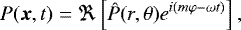 \begin{equation*} P(\vec{x},t)=\Re\left[\hat P(r, \theta)e^{i(m\varphi-\omega t)}\right], \end{equation*}
