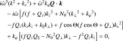 \begin{align*}&i\hat\omega^3(k^2&#x002B;{k_{\textrm{c}}}^2) &#x002B; \hat\omega^2k_{\varphi}\vec{Q}\cdot\vec{k}\nonumber \\ &\quad-i\hat\omega\left[f(f&#x002B;Q_s){k_z}^2&#x002B;{N_0}^2({k_{\perp}}^2&#x002B;{k_{\varphi}}^2)\right. \nonumber\\ &\quad\left.-fQ_z(k_sk_z&#x002B;k_{\parallel} k_{\perp}) &#x002B; f\cos\mathrm{\Theta}(f\cos\mathrm{\Theta}&#x002B;Q_{\perp}){k_{\textrm{c}}}^2\right]\nonumber\\ &\quad &#x002B;k_{\varphi}\left[(fQ_zQ_{\parallel}-{N_0}^2Q_{\perp})k_{\perp}- f^2Q_zk_z\right]=0, \end{align*}
