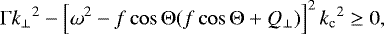 \begin{equation*} \mathrm{\Gamma}{k_{\perp}}^2-\left[\omega^2-f\cos\mathrm{\Theta}(f\cos\mathrm{\Theta}&#x002B;Q_{\perp})\right]^2{k_{\textrm{c}}}^2 \geq 0, \end{equation*}