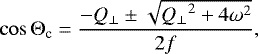 \begin{equation*} \cos\mathrm{\Theta}_{\textrm{c}}=\frac{-Q_{\perp}\pm\sqrt{{Q_{\perp}}^2&#x002B;4\omega^2}}{2f}, \end{equation*}
