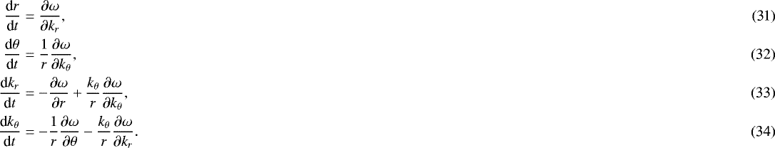 \begin{align}\frac{\textrm{d}r}{\textrm{d}t} &= \frac{\partial\omega}{\partial k_r},\\ \frac{\textrm{d}\theta}{\textrm{d}t} &= \frac1r\frac{\partial\omega}{\partial k_{\theta}},\\ \frac{\textrm{d}k_r}{\textrm{d}t} &= -\frac{\partial\omega}{\partial r} &#x002B; \frac{k_{\theta}}{r}\frac{\partial\omega}{\partial k_{\theta}}, \\ \frac{\textrm{d}k_{\theta}}{\textrm{d}t} &= -\frac1r\frac{\partial\omega}{\partial\theta} - \frac{k_{\theta}}{r}\frac{\partial\omega}{\partial k_r}.\end{align}