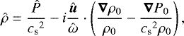 \begin{equation*}\hat\rho = \frac{\hat P}{{c_{\textrm{s}}}^2} - i\frac{\vec{\hat u}}{\hat\omega}\cdot\left(\frac{\vec{\nabla}\rho_0}{\rho_0}-\frac{\vec{\nabla} P_0}{{c_{\textrm{s}}}^2\rho_0}\right), \end{equation*}