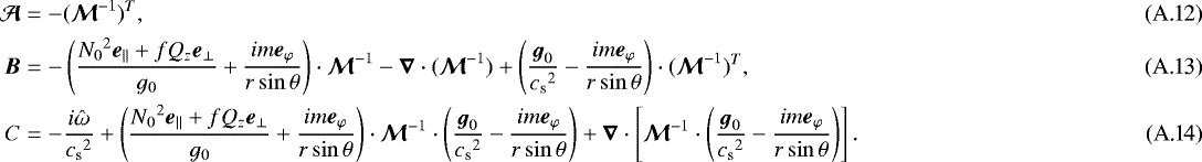 \begin{align}\vec{\mathcal{A}} &= -(\vec{\mathcal{M}}^{-1})^T, \\ \vec{B} &= -\left(\frac{{N_0}^2{\boldsymbol{e}}_{\parallel}&#x002B;fQ_z{\boldsymbol{e}}_{\perp}}{g_0}&#x002B;\frac{im{\boldsymbol{e}}_{\varphi}}{r\sin\theta}\right)\cdot\vec{\mathcal{M}}^{-1} - \vec{\nabla}\cdot(\vec{\mathcal{M}}^{-1}) &#x002B; \left(\frac{{\boldsymbol{g}}_0}{{c_{\textrm{s}}}^2}-\frac{im{\boldsymbol{e}}_{\varphi}}{r\sin\theta}\right)\cdot(\vec{\mathcal{M}}^{-1})^T,\\ C &= -\frac{i\hat\omega}{{c_{\textrm{s}}}^2} &#x002B; \left(\frac{{N_0}^2{\boldsymbol{e}}_{\parallel}&#x002B;fQ_z{\boldsymbol{e}}_{\perp}}{g_0}&#x002B;\frac{im{\boldsymbol{e}}_{\varphi}}{r\sin\theta}\right)\cdot\vec{\mathcal{M}}^{-1}\cdot\left(\frac{{\boldsymbol{g}}_0}{{c_{\textrm{s}}}^2}-\frac{im{\boldsymbol{e}}_{\varphi}}{r\sin\theta}\right) &#x002B; \vec{\nabla}\cdot\left[\vec{\mathcal{M}}^{-1}\cdot\left(\frac{{\boldsymbol{g}}_0}{{c_{\textrm{s}}}^2}-\frac{im{\boldsymbol{e}}_{\varphi}}{r\sin\theta}\right)\right].\end{align}