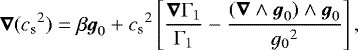 \begin{equation*} \vec{\nabla}({c_{\textrm{s}}}^2) = \beta{\boldsymbol{g}}_0 &#x002B; {c_{\textrm{s}}}^2\left[\frac{\vec\nabla\mathrm{\Gamma}_1}{\mathrm{\Gamma}_1} - \frac{(\vec\nabla\wedge{\boldsymbol{g}}_0)\wedge{\boldsymbol{g}}_0}{{g_0}^2}\right], \end{equation*}