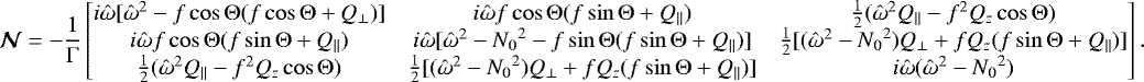 \begin{equation*} \vec{\mathcal{N}} = -\frac{1}{\mathrm{\Gamma}} \begin{bmatrix} i\hat\omega[\hat\omega^2-f\cos\mathrm{\Theta}(f\cos\mathrm{\Theta}&#x002B;Q_{\perp})] & i\hat\omega f\cos\mathrm{\Theta}(f\sin\mathrm{\Theta}&#x002B;Q_{\parallel}) & \frac{1}{2}(\hat\omega^2Q_{\parallel}-f^2Q_z\cos\mathrm{\Theta}) \\ i\hat\omega f\cos\mathrm{\Theta}(f\sin\mathrm{\Theta}&#x002B;Q_{\parallel}) & i\hat\omega[\hat\omega^2-{N_0}^2-f\sin\mathrm{\Theta}(f\sin\mathrm{\Theta}&#x002B;Q_{\parallel})] & \frac{1}{2}[(\hat\omega^2-{N_0}^2)Q_{\perp}&#x002B;fQ_z(f\sin\mathrm{\Theta}&#x002B;Q_{\parallel})] \\ \frac{1}{2}(\hat\omega^2Q_{\parallel}-f^2Q_z\cos\mathrm{\Theta}) & \frac{1}{2}[(\hat\omega^2-{N_0}^2)Q_{\perp}&#x002B;fQ_z(f\sin\mathrm{\Theta}&#x002B;Q_{\parallel})] & i\hat\omega(\hat\omega^2-{N_0}^2) \end{bmatrix}. \end{equation*}