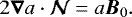 \begin{equation*}2\vec{\nabla} a\cdot\vec{\mathcal{N}} = a{\boldsymbol{B}}_0. \end{equation*}