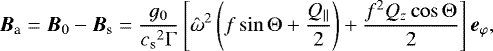 \begin{equation*} {\boldsymbol{B}}_{\textrm{a}}={\boldsymbol{B}}_0-{\boldsymbol{B}}_{\textrm{s}}=\frac{g_0}{{c_{\textrm{s}}}^2\mathrm{\Gamma}}\left[\hat\omega^2\left(f\sin\mathrm{\Theta}&#x002B;\frac{Q_{\parallel}}{2}\right)&#x002B;\frac{f^2Q_z\cos\mathrm{\Theta}}{2}\right]{\boldsymbol{e}}_{\varphi}, \end{equation*}
