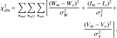 \begin{equation*} \begin{split} \chi^2_ {\mathrm{abs}} \,{=}\,\sum_{n_{{mol}}}\sum_{n_{{off}}}\sum_{n_{{win}}}\left[ \frac{(W_m-W_o)^2}{\sigma_{W}^2} &#x002B; \frac{(I_m-I_o)^2}{\sigma_{I}^2} &#x002B;\right.\\ \left. \frac{(V_m-V_o)^2}{\sigma_{V}^2}\vphantom{} \right]. \end{split} \end{equation*}