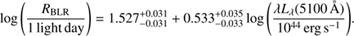 $$ \log(\frac{R_\mathrm{BLR}}{1\;\mathrm{light} \,\mathrm{day}})=1.527_{-0.031}^{+0.031}+0.533_{-0.033}^{+0.035}\log\left(\frac{\lambda L_\lambda(5100 \AA)10^{44}\mathrm{erg}\;\mathrm s^{-1}}\right). $$