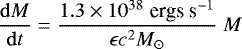 \begin{equation*}\frac{\mathrm{d}M}{\mathrm{d}t}=\frac{1.3\times 10^{38}\;{\textrm{ergs s}^{-1}}}{\epsilon c^2M_{\odot}}\;M \end{equation*}