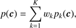 $$ p{(\boldsymbol c)}=\overset K{\underset{k=1}{\mathrm\Sigma}}w_kp_k{(\boldsymbol c)}, $$