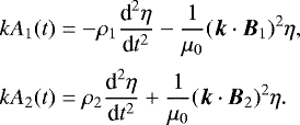 \begin{equation*} \begin{array}{l} \displaystyle kA_1(t) = -\rho_1\frac{\textrm{d}^2\eta}{\textrm{d}t^2} - \frac1{\mu_0}(\vec{k}\cdot\vec{B}_1)^2\eta, \vspace*{2mm}\\ \displaystyle kA_2(t) = \rho_2\frac{\textrm{d}^2\eta}{\textrm{d}t^2} + \frac1{\mu_0}(\vec{k}\cdot\vec{B}_2)^2\eta. \end{array}\end{equation*}