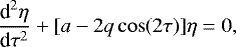 \begin{equation*} \frac{\textrm{d}^2\eta}{\textrm{d}\tau^2} + [a - 2q\cos(2\tau)]\eta = 0,\end{equation*}