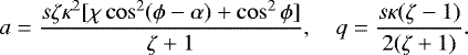 \begin{equation*} a = \frac{s\zeta\kappa^2[\chi\cos^2(\phi-\alpha) + \cos^2\phi]}{\zeta+1}, \quad q = \frac{s\kappa(\zeta-1)}{2(\zeta+1)}.\end{equation*}