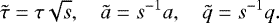 \begin{equation*} \tilde\tau = \tau\sqrt s, \quad \tilde a = s^{-1}a, \quad \tilde q = s^{-1}q.\end{equation*}