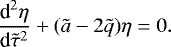 \begin{equation*} \frac{\textrm{d}^2\eta}{\textrm{d}\tilde\tau^2} + (\tilde a - 2\tilde q)\eta = 0.\end{equation*}
