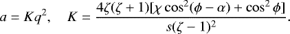 \begin{equation*} a = Kq^2, \quad K = \frac{4\zeta(\zeta+1) [\chi\cos^2(\phi-\alpha) + \cos^2\phi]}{s(\zeta-1)^2}.\end{equation*}